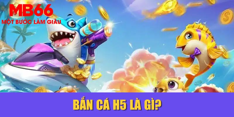 Bắn cá H5 là gì?