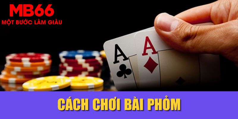 Cách Chơi Bài Phỏm Chuẩn Chỉ, Thắng Lớn Từ Cao Thủ MB66