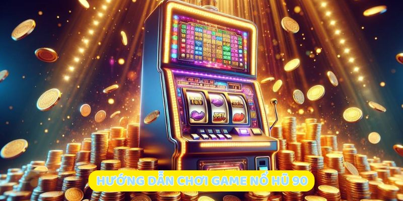 Hướng dẫn chơi game nổ hũ 90 chi tiết từ A-Z
